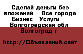 Сделай деньги без вложений. - Все города Бизнес » Услуги   . Волгоградская обл.,Волгоград г.